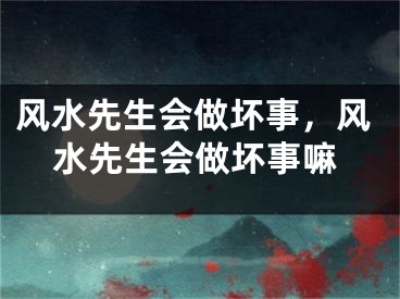 风水先生会做坏事，风水先生会做坏事嘛
