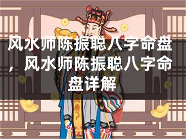 风水师陈振聪八字命盘，风水师陈振聪八字命盘详解