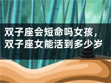 双子座会短命吗女孩，双子座女能活到多少岁