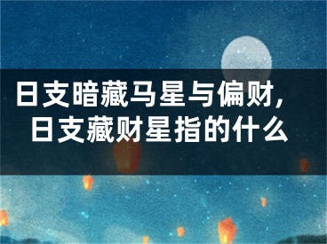 日支暗藏马星与偏财,日支藏财星指的什么
