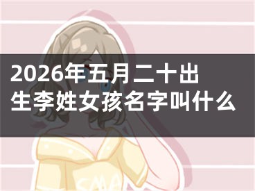 2026年五月二十出生李姓女孩名字叫什么