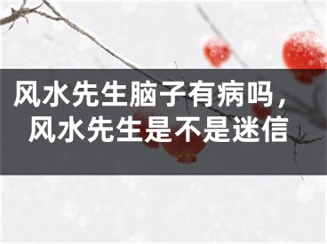 风水先生脑子有病吗，风水先生是不是迷信