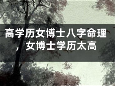 高学历女博士八字命理，女博士学历太高