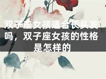 双子座女孩适合长头发吗，双子座女孩的性格是怎样的