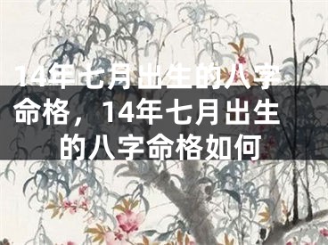 14年七月出生的八字命格，14年七月出生的八字命格如何