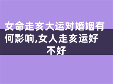 女命走亥大运对婚姻有何影响,女人走亥运好不好