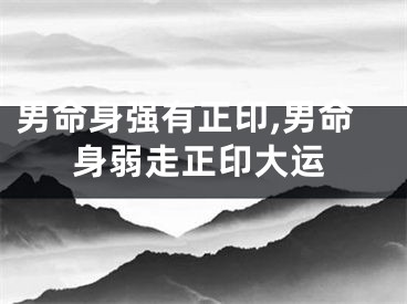 男命身强有正印,男命身弱走正印大运