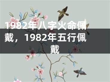 1982年八字火命佩戴，1982年五行佩戴