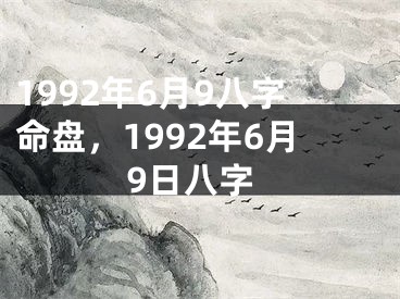 1992年6月9八字命盘，1992年6月9日八字