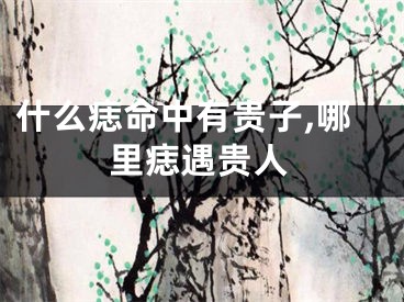 什么痣命中有贵子,哪里痣遇贵人
