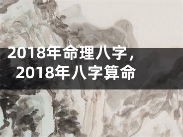 2018年命理八字，2018年八字算命