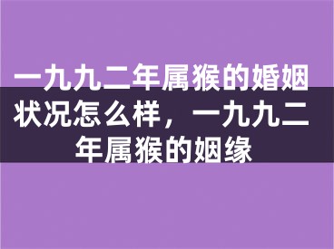 一九九二年属猴的婚姻状况怎么样，一九九二年属猴的姻缘