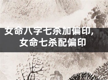 女命八字七杀加偏印,女命七杀配偏印