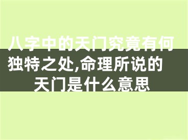 八字中的天门究竟有何独特之处,命理所说的天门是什么意思