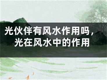 光伙伴有风水作用吗，光在风水中的作用
