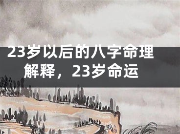 23岁以后的八字命理解释,23岁命运