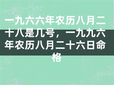 一九六六年农历八月二十八是几号,一九九六年农历八月二十六日命格