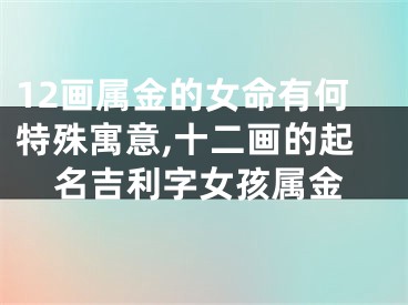 12画属金的女命有何特殊寓意,十二画的起名吉利字女孩属金