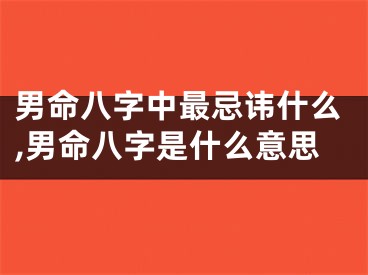 男命八字中最忌讳什么,男命八字是什么意思