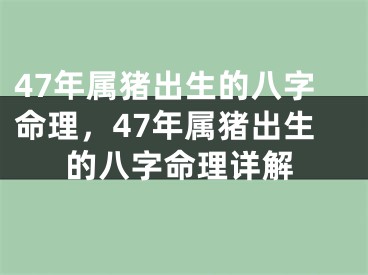 47年属猪出生的八字命理，47年属猪出生的八字命理详解