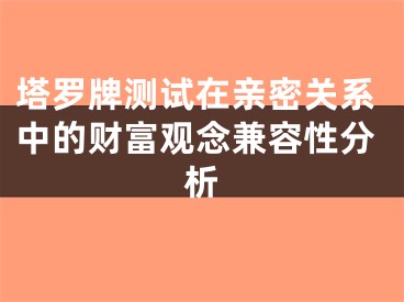 塔罗牌测试在亲密关系中的财富观念兼容性分析