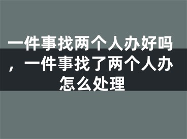 一件事找两个人办好吗，一件事找了两个人办怎么处理
