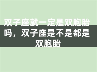 双子座就一定是双胞胎吗，双子座是不是都是双胞胎