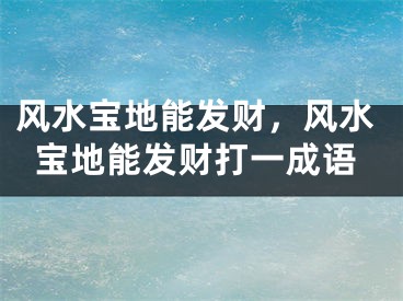 风水宝地能发财，风水宝地能发财打一成语