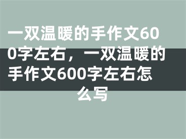 一双温暖的手作文600字左右，一双温暖的手作文600字左右怎么写
