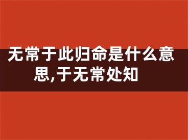 无常于此归命是什么意思,于无常处知