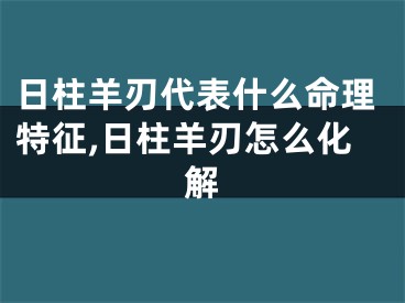 日柱羊刃代表什么命理特征,日柱羊刃怎么化解