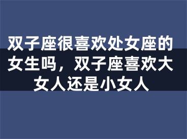 双子座很喜欢处女座的女生吗，双子座喜欢大女人还是小女人