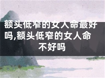 额头低窄的女人命最好吗,额头低窄的女人命不好吗