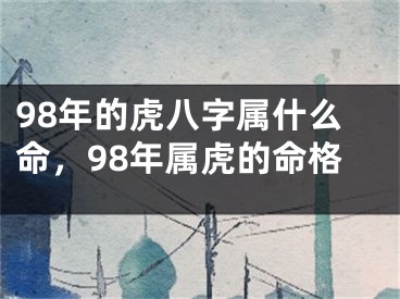 98年的虎八字属什么命，98年属虎的命格