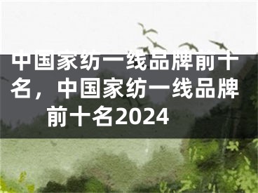 中国家纺一线品牌前十名，中国家纺一线品牌前十名2024