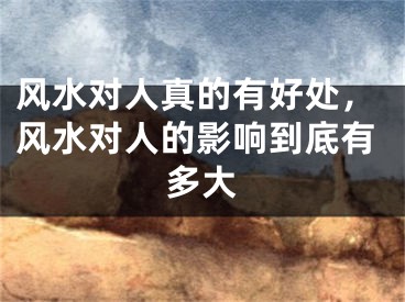 风水对人真的有好处，风水对人的影响到底有多大