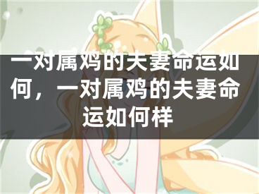 一对属鸡的夫妻命运如何，一对属鸡的夫妻命运如何样