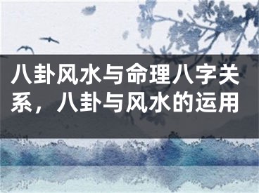 八卦风水与命理八字关系，八卦与风水的运用