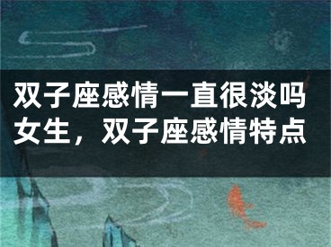 双子座感情一直很淡吗女生，双子座感情特点