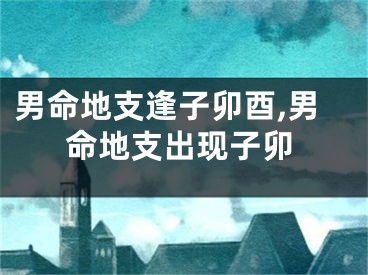 男命地支逢子卯酉,男命地支出现子卯