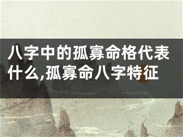 八字中的孤寡命格代表什么,孤寡命八字特征