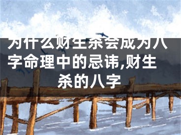 为什么财生杀会成为八字命理中的忌讳,财生杀的八字
