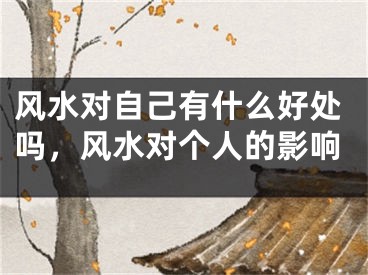 风水对自己有什么好处吗，风水对个人的影响