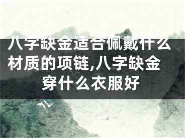 八字缺金适合佩戴什么材质的项链,八字缺金穿什么衣服好