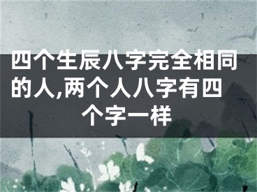 四个生辰八字完全相同的人,两个人八字有四个字一样