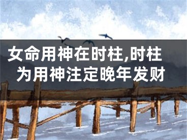 女命用神在时柱,时柱为用神注定晚年发财