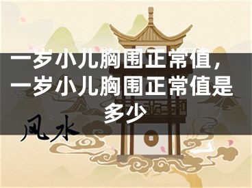 一岁小儿胸围正常值，一岁小儿胸围正常值是多少