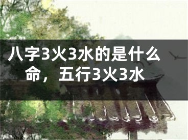八字3火3水的是什么命，五行3火3水