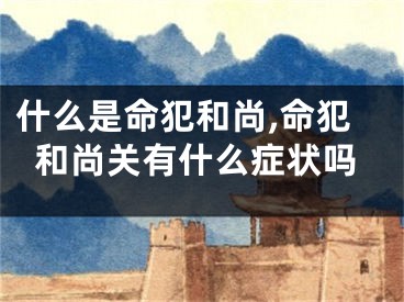 什么是命犯和尚,命犯和尚关有什么症状吗