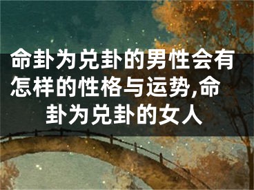 命卦为兑卦的男性会有怎样的性格与运势,命卦为兑卦的女人